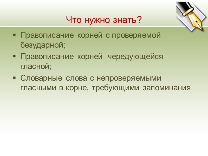 Что нужно знать? Правописание корней с проверяемой безударной; Правописание корней  чередующейся гласной; Словарные